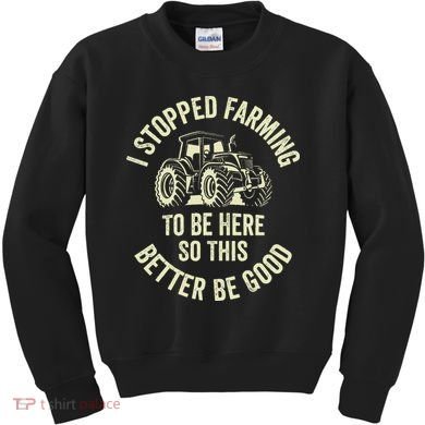 I Stopped Farming To Be Here So This Better Be Good Kids Sweatshirt