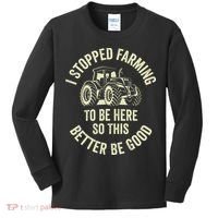 I Stopped Farming To Be Here So This Better Be Good Kids Long Sleeve Shirt thumb 0