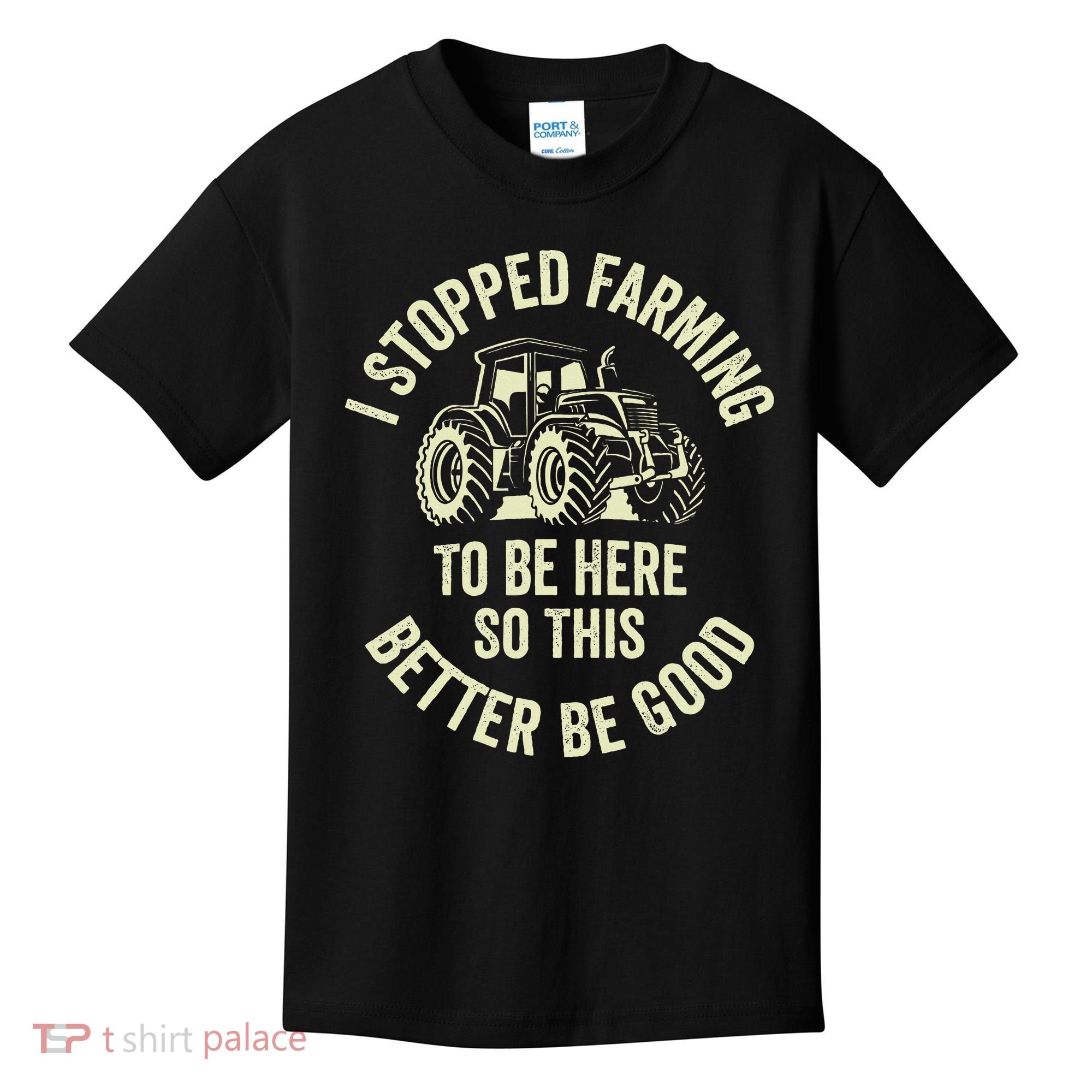 I Stopped Farming To Be Here So This Better Be Good Kids T-Shirt