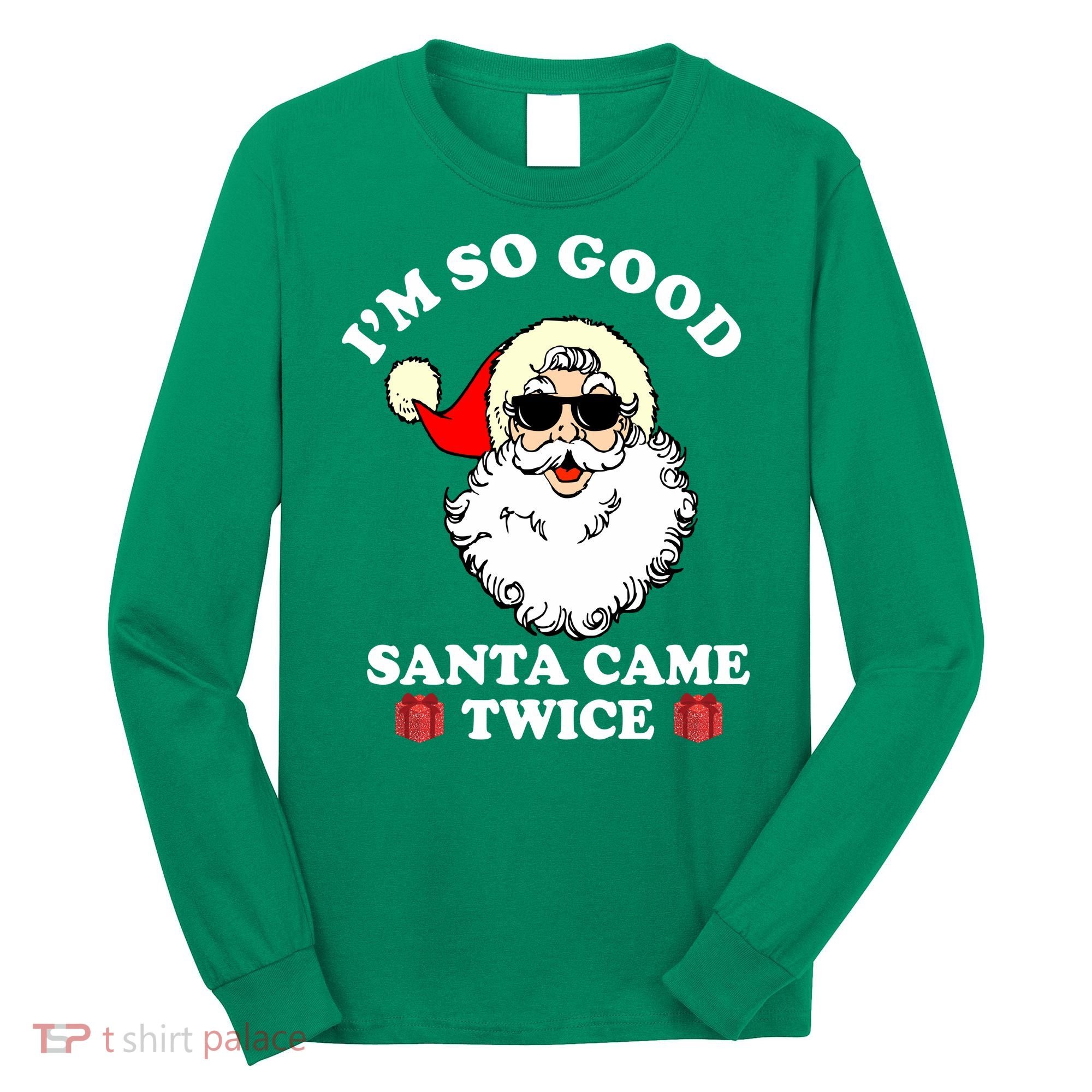 Im So Good Santa Came Twice Holiday Long Sleeve Shirt