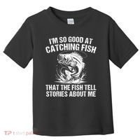 Im So Good At Catching Fish That The Fish Tell Stories About Me Toddler T-Shirt thumb 0