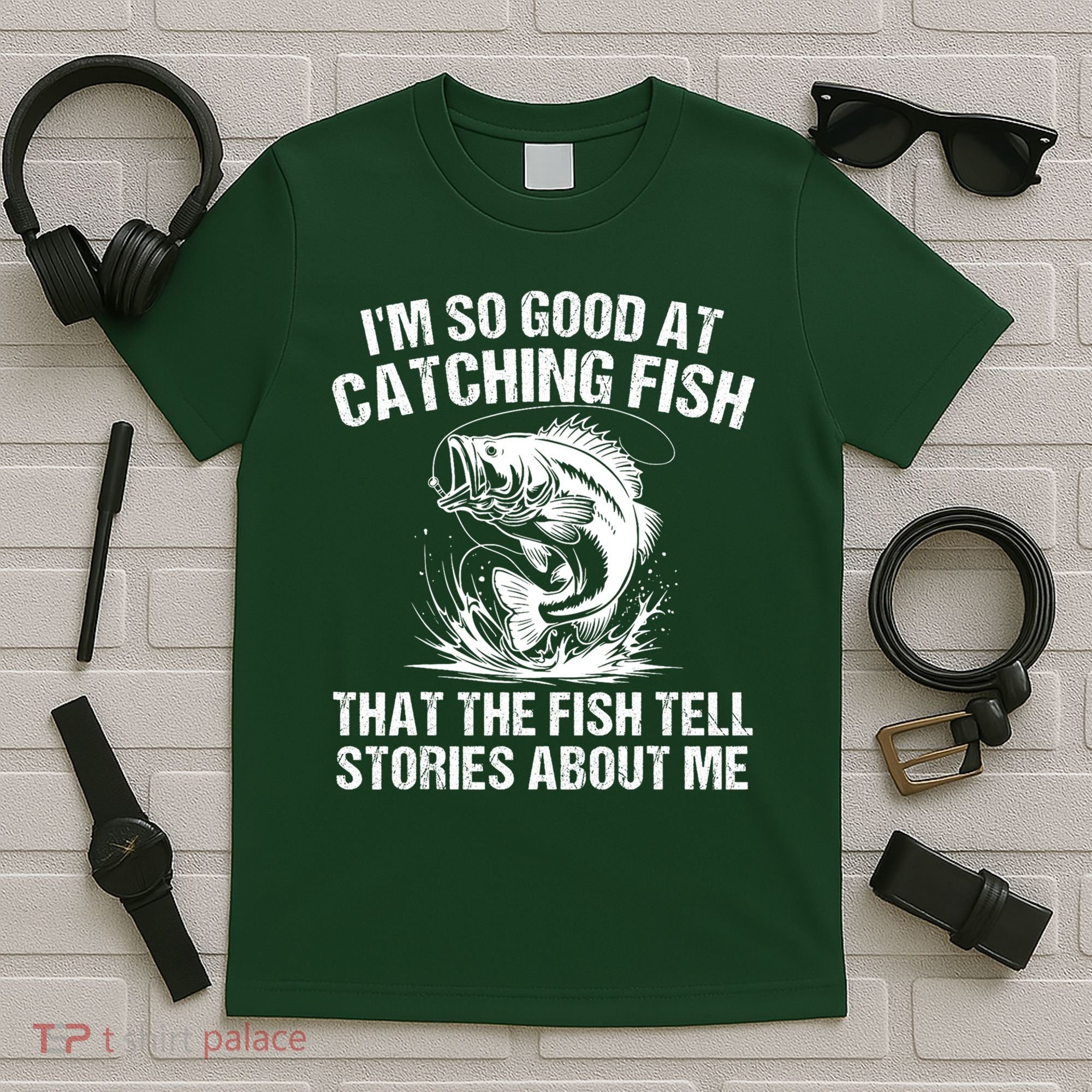 Im So Good At Catching Fish That The Fish Tell Stories About Me T-Shirt