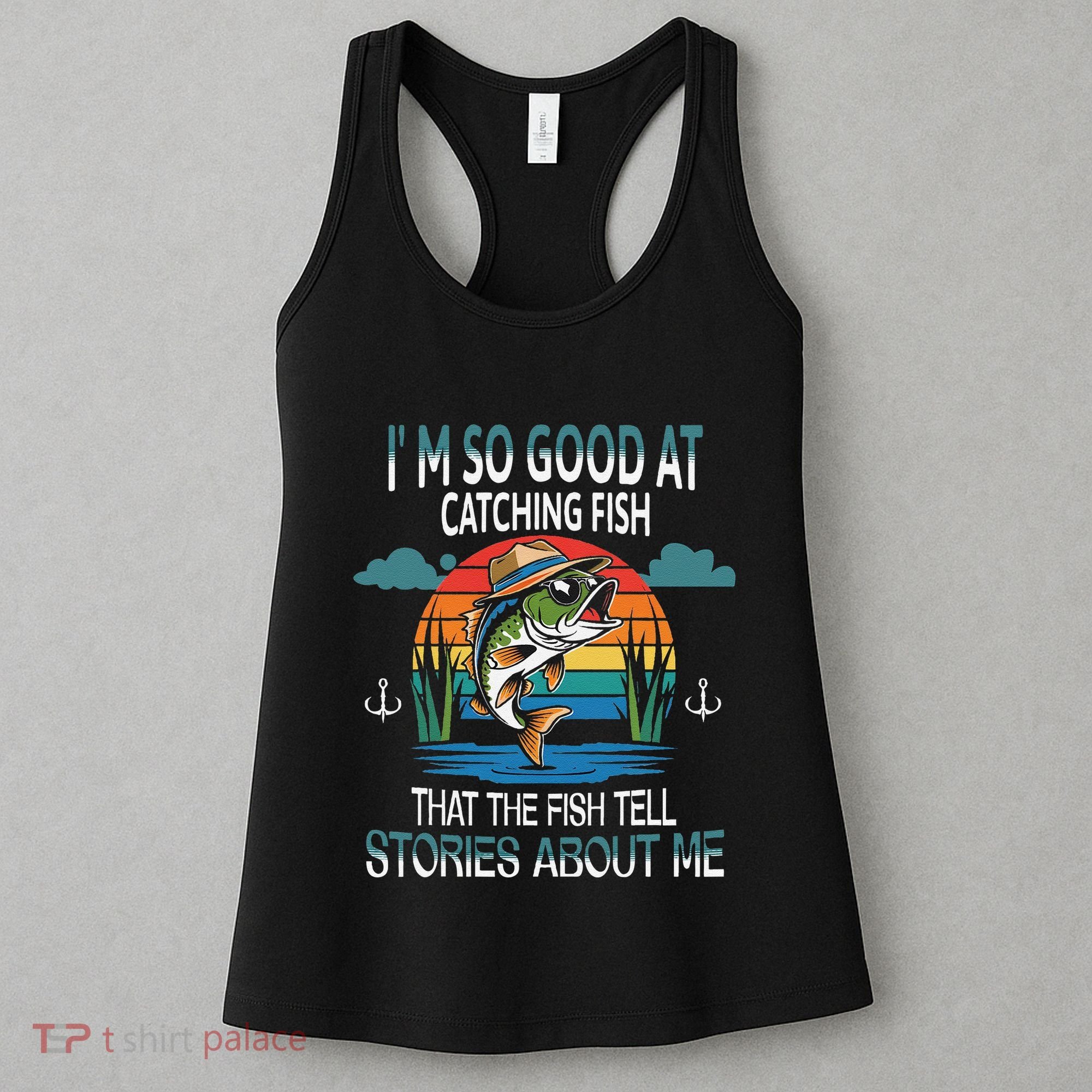 IM So Good At Catching Fish That The Fish Tell Stories Women's Tank Top