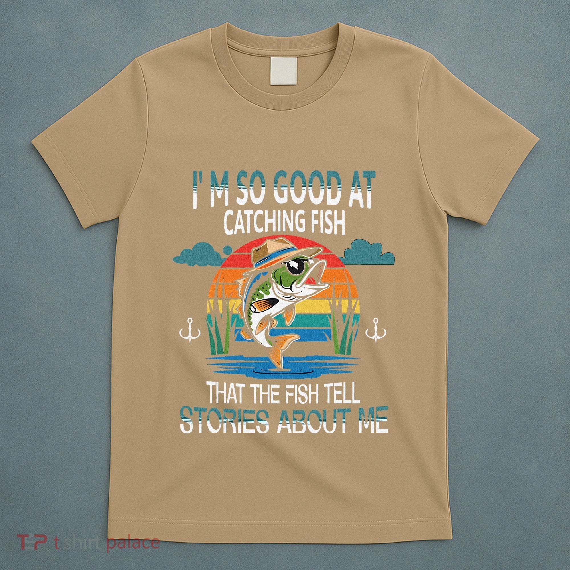 IM So Good At Catching Fish That The Fish Tell Stories T-Shirt