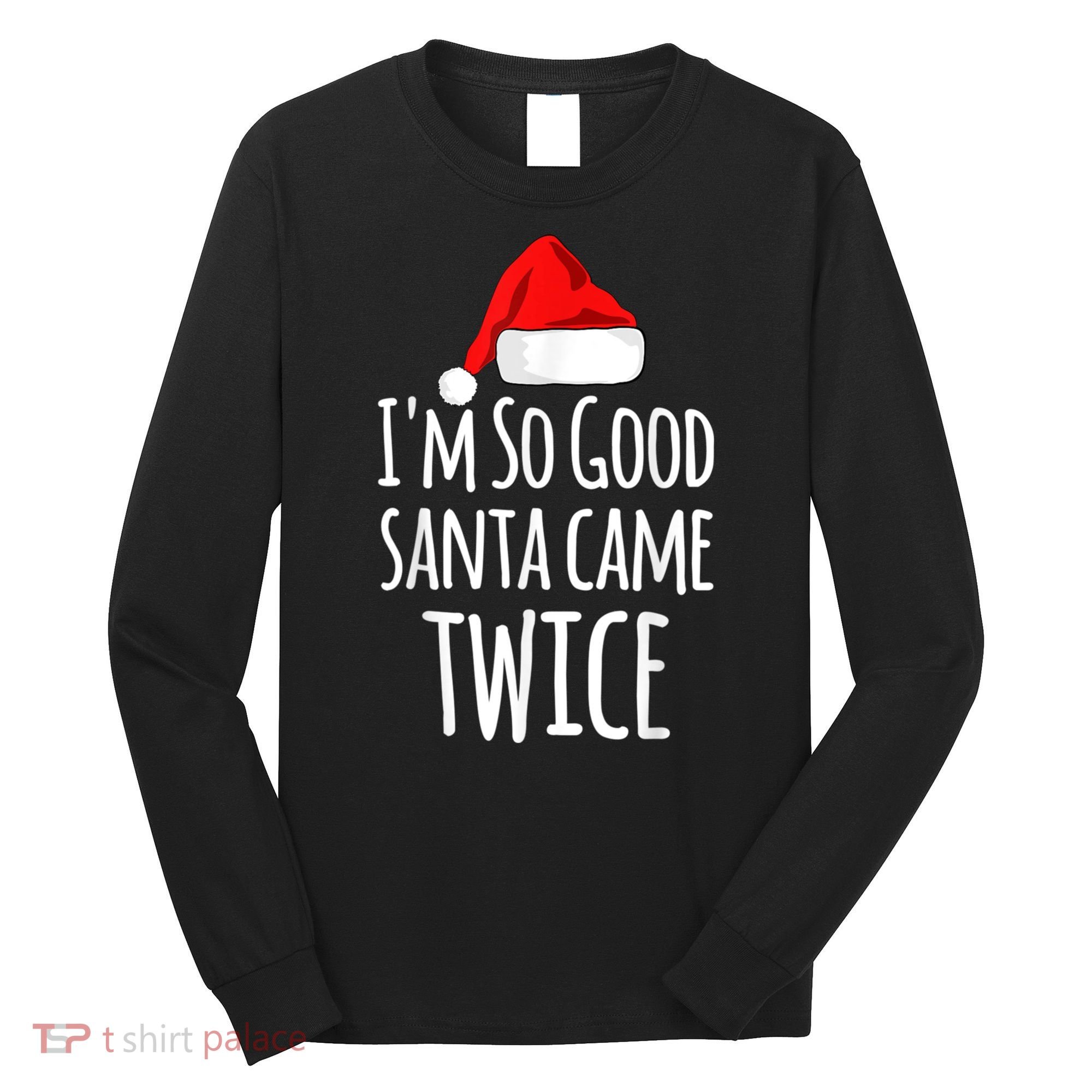 I'm So Good Santa Came Twice Funny Christmas Long Sleeve Shirt