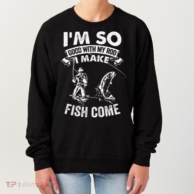 I'm So Good With My Rod I Make Fish Come Women's Sweatshirt