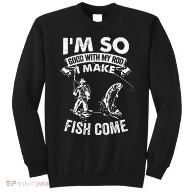 I'm So Good With My Rod I Make Fish Come Sweatshirt