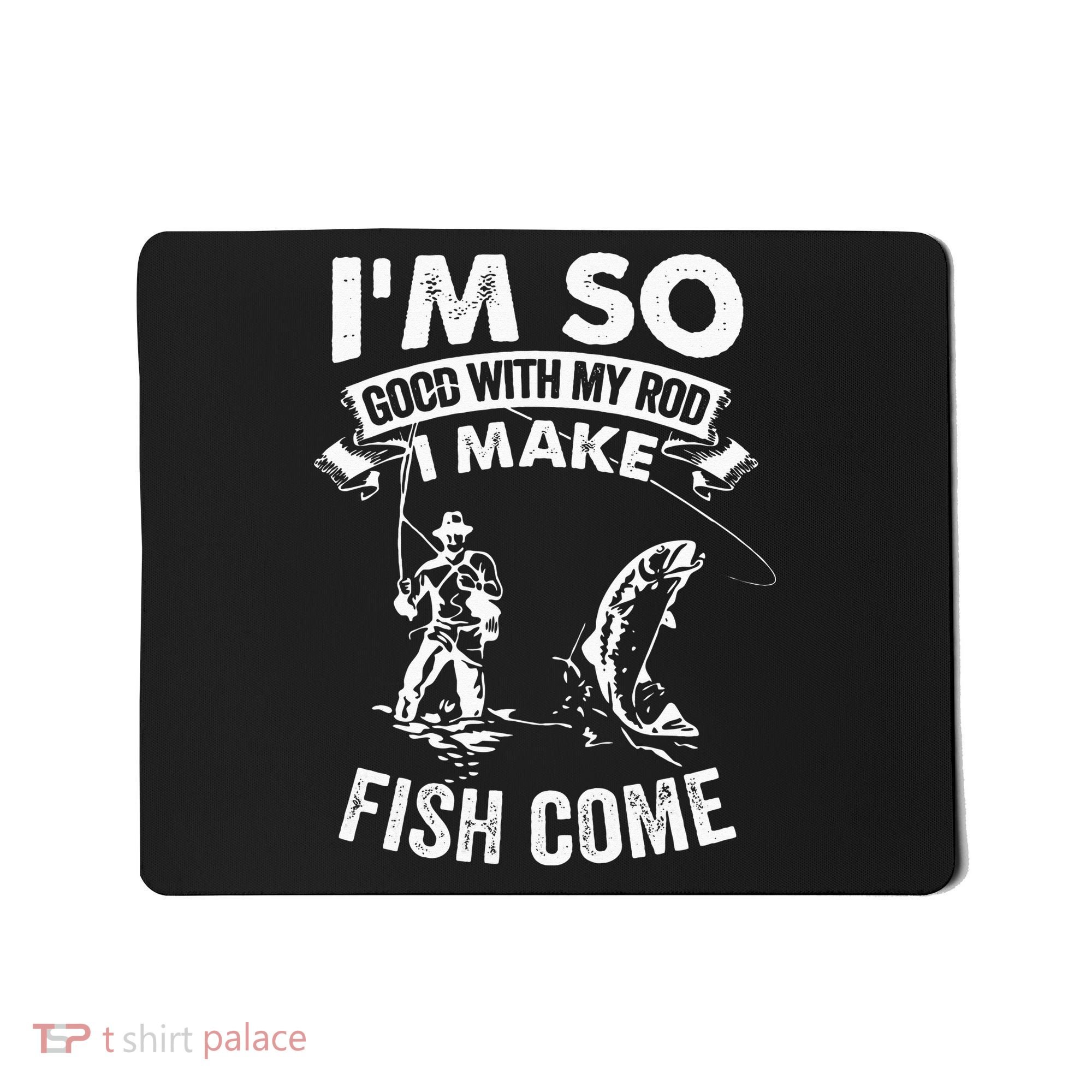 I'm So Good With My Rod I Make Fish Come Mousepad