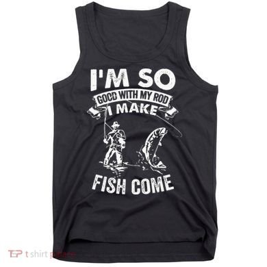 I'm So Good With My Rod I Make Fish Come Tank Top