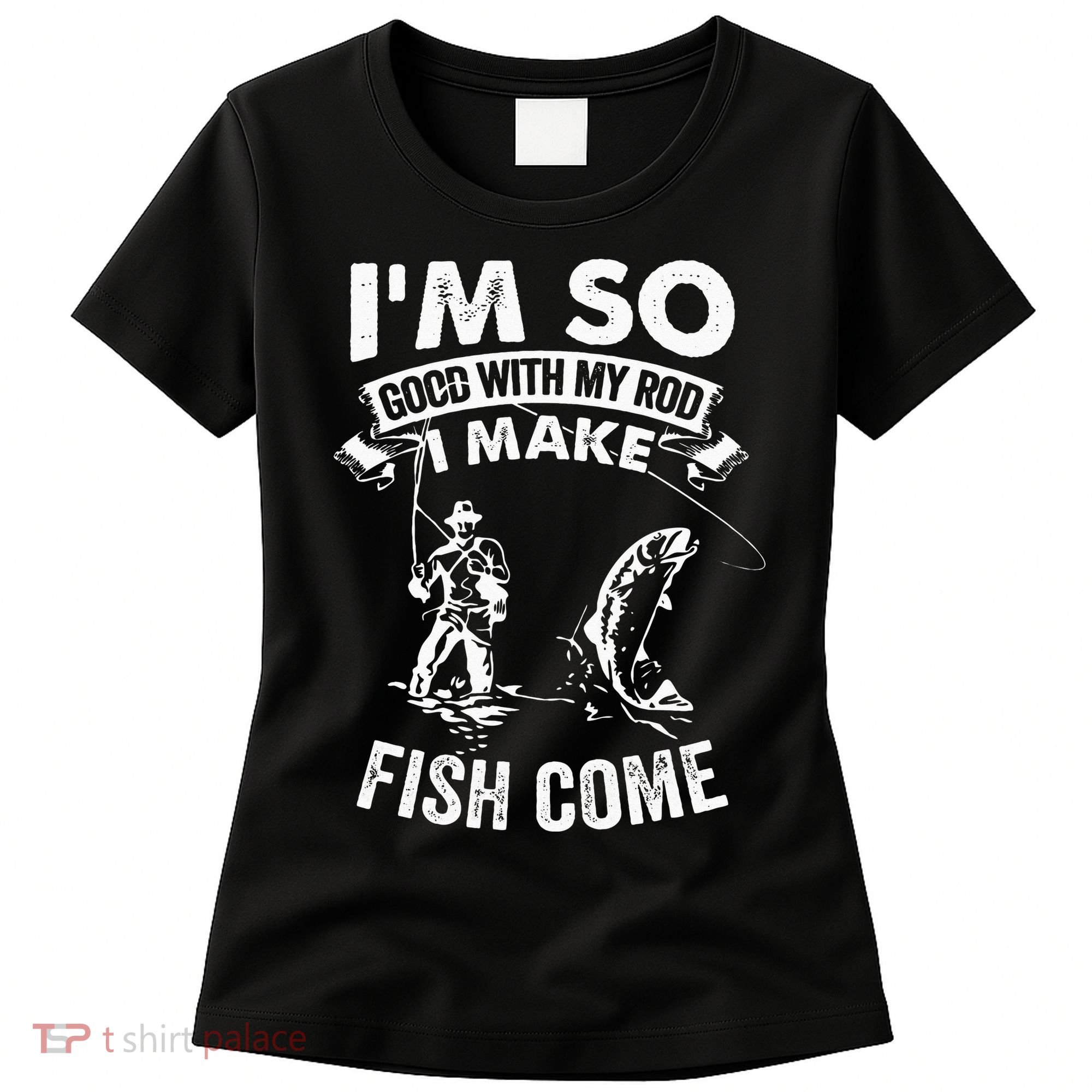 I'm So Good With My Rod I Make Fish Come Women's T-Shirt