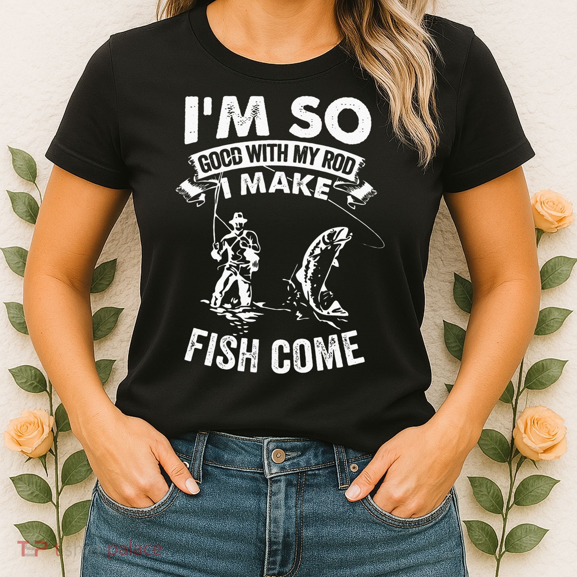 I'm So Good With My Rod I Make Fish Come Women's T-Shirt
