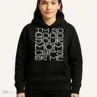 IM So Good Your Mom Claps For Me Funny Quote Hoodie thumb 5