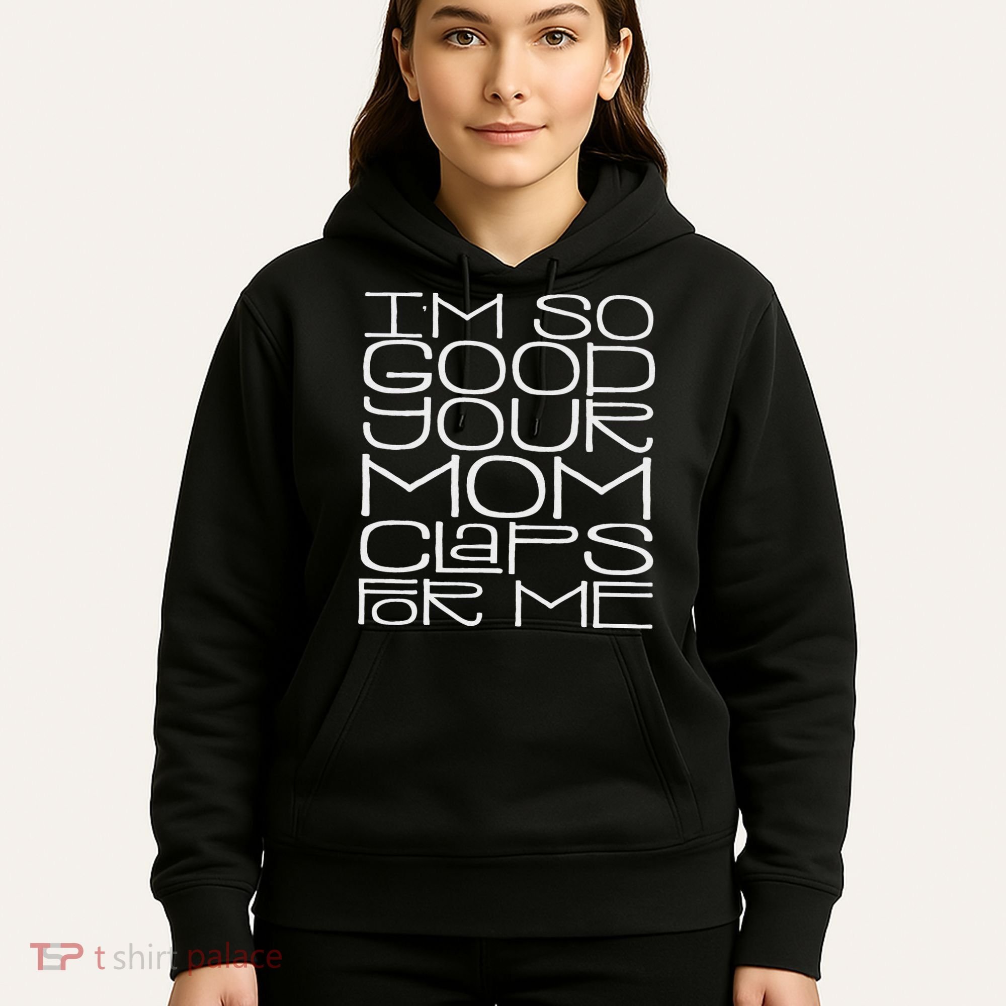 IM So Good Your Mom Claps For Me Funny Quote Hoodie