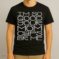 IM So Good Your Mom Claps For Me Funny Quote T-Shirt thumb 3