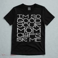IM So Good Your Mom Claps For Me Funny Quote T-Shirt thumb 5