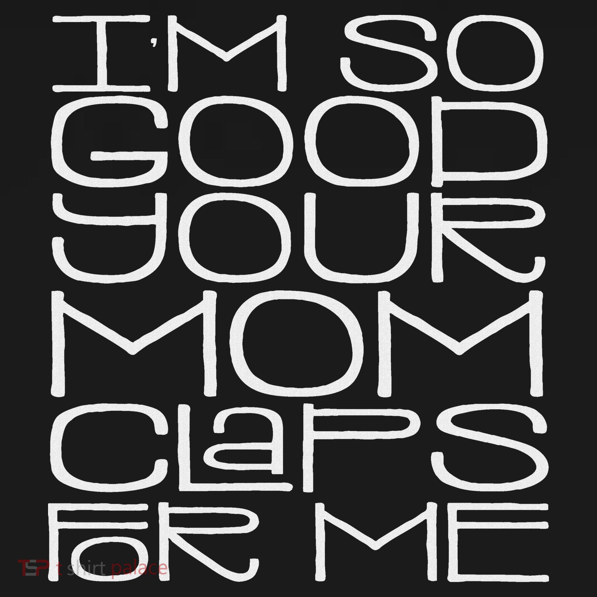 IM So Good Your Mom Claps For Me Funny Quote T-Shirt