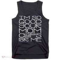 IM So Good Your Mom Claps For Me Funny Quote Tank Top thumb 0