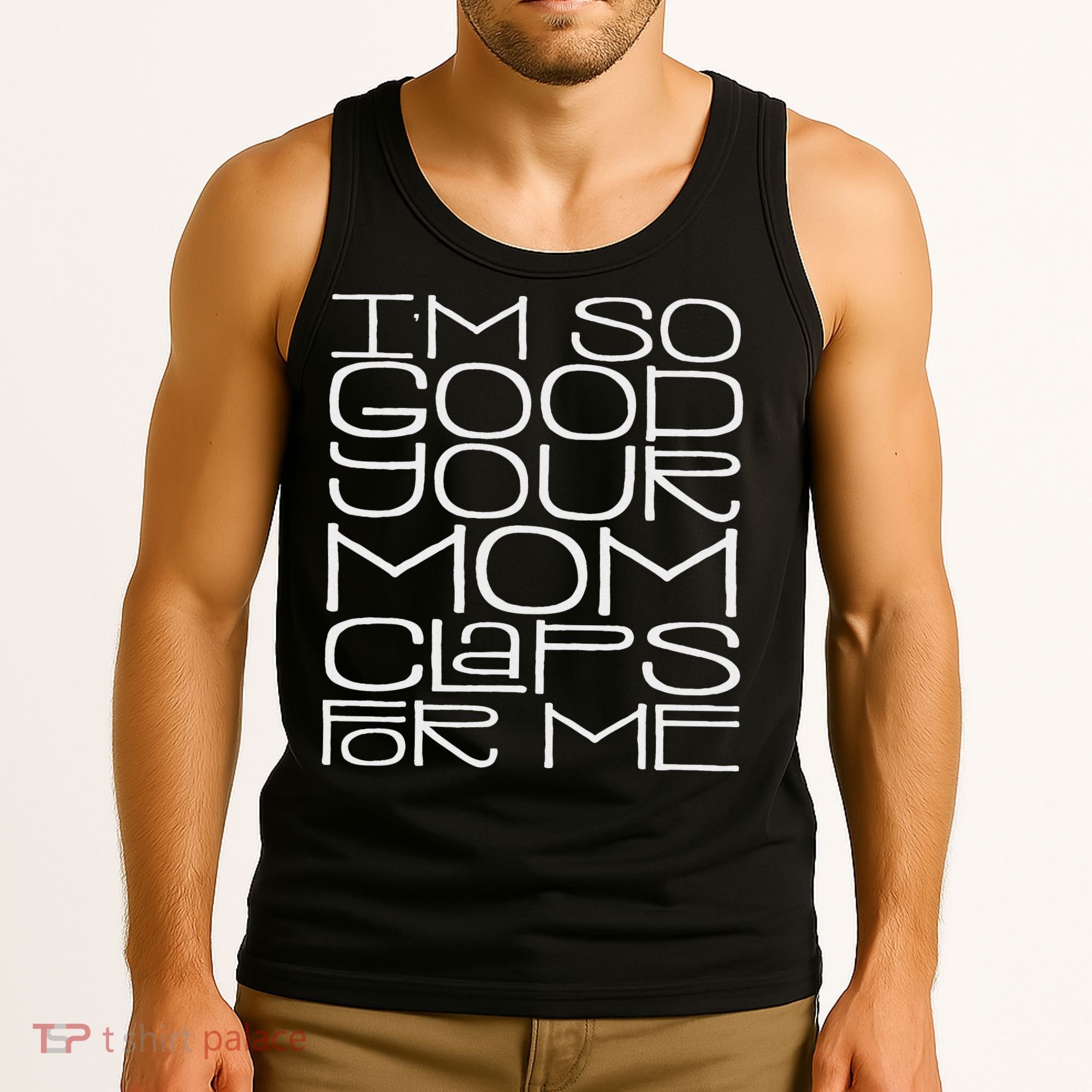 IM So Good Your Mom Claps For Me Funny Quote Tank Top