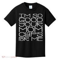 IM So Good Your Mom Claps For Me Funny Quote Kids T-Shirt thumb 0