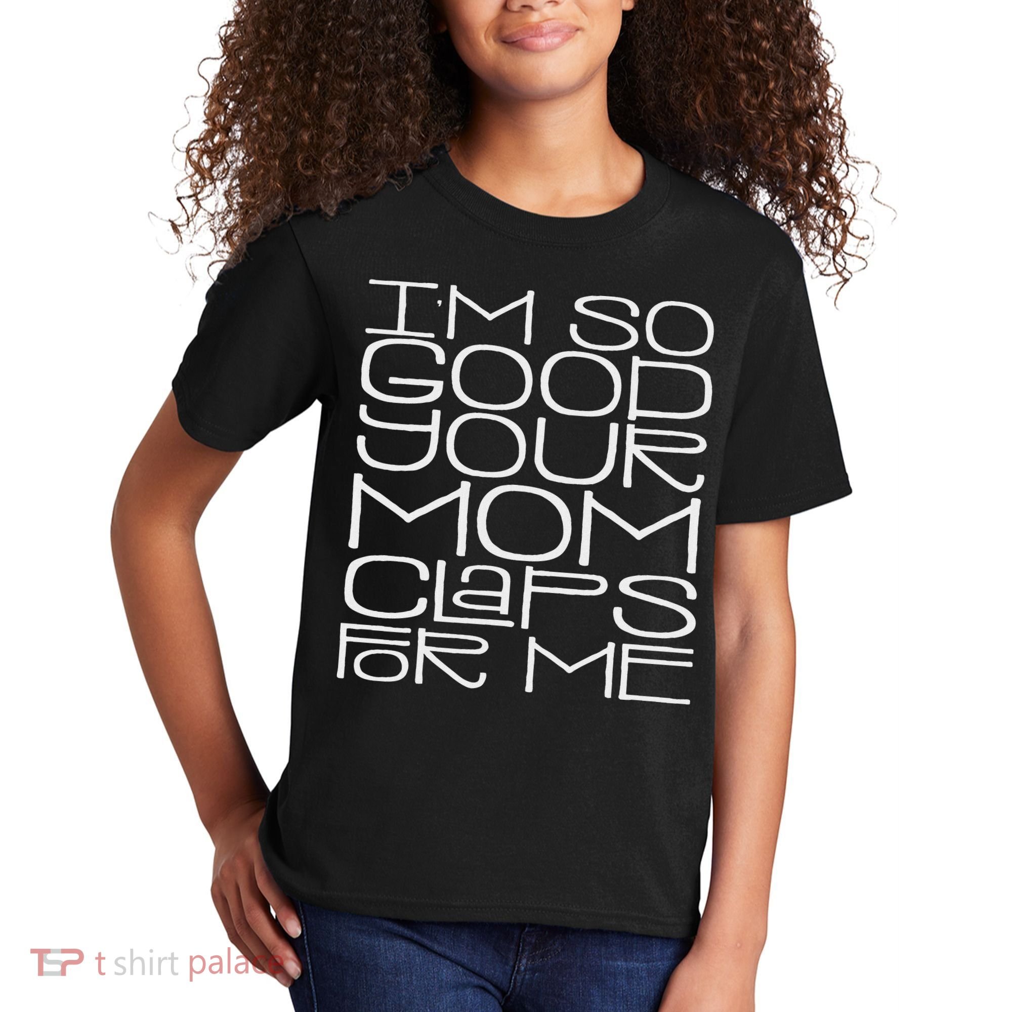 IM So Good Your Mom Claps For Me Funny Quote Kids T-Shirt