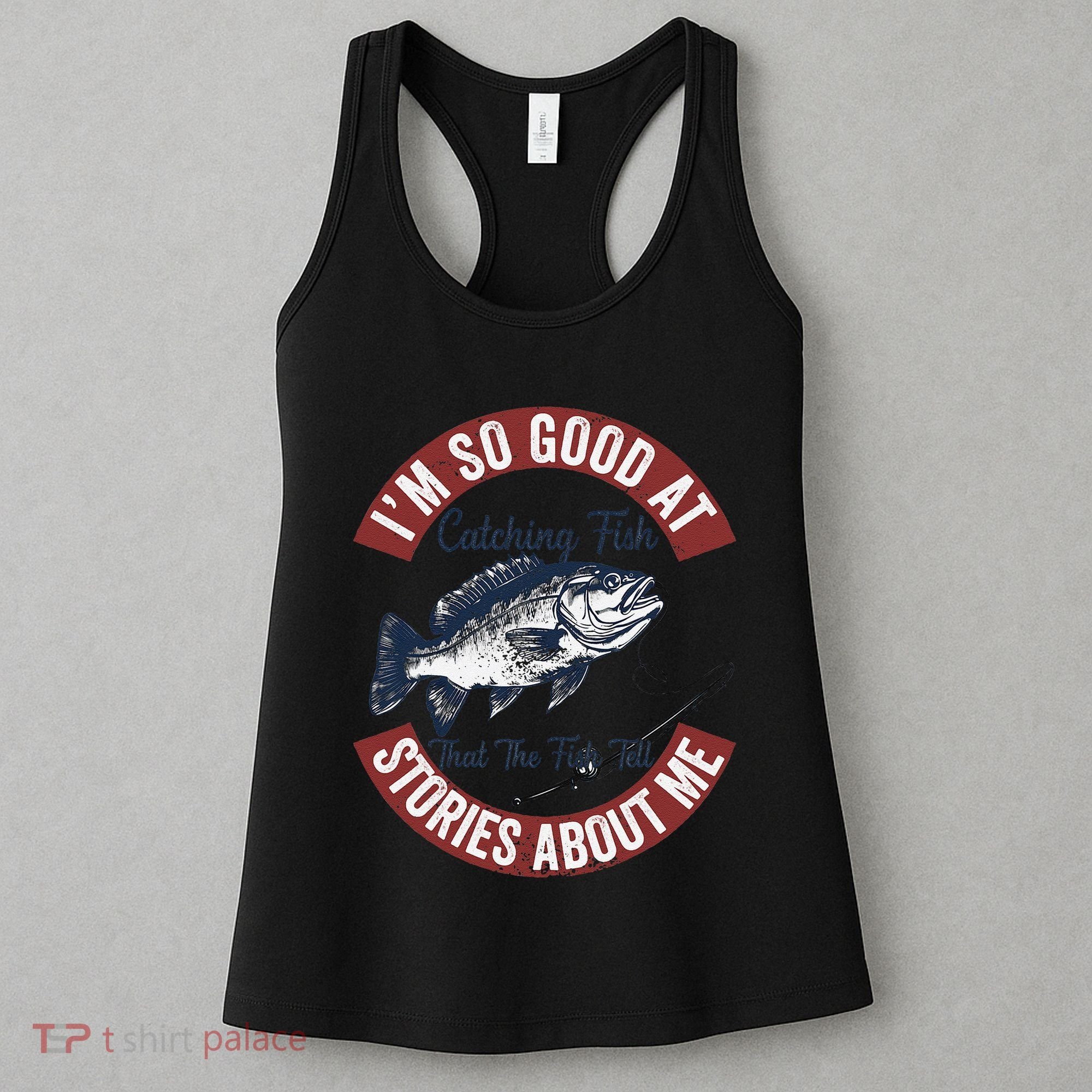 IM So Good At Catching Fish That The Fish Tell Stories Women's Tank Top