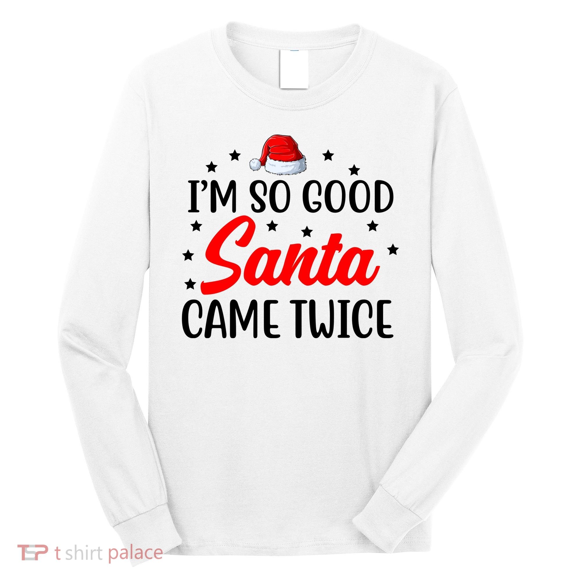 I'm So Good Santa Came Twice Funny Christmas Long Sleeve Shirt