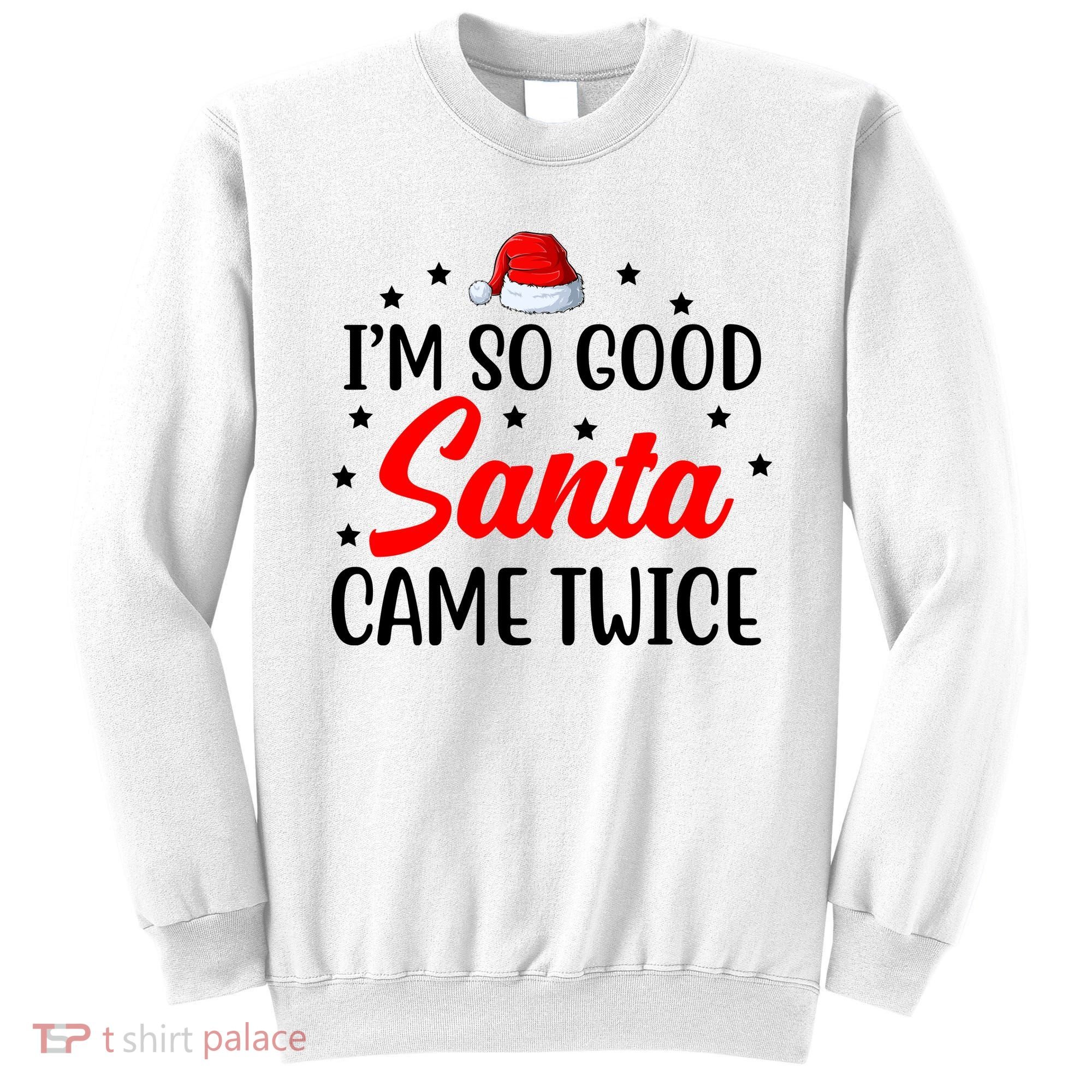 I'm So Good Santa Came Twice Funny Christmas Sweatshirt