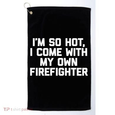 IM So Hot I Come With My Own Firefighter Funny Fire Cool Gift Golf Towel