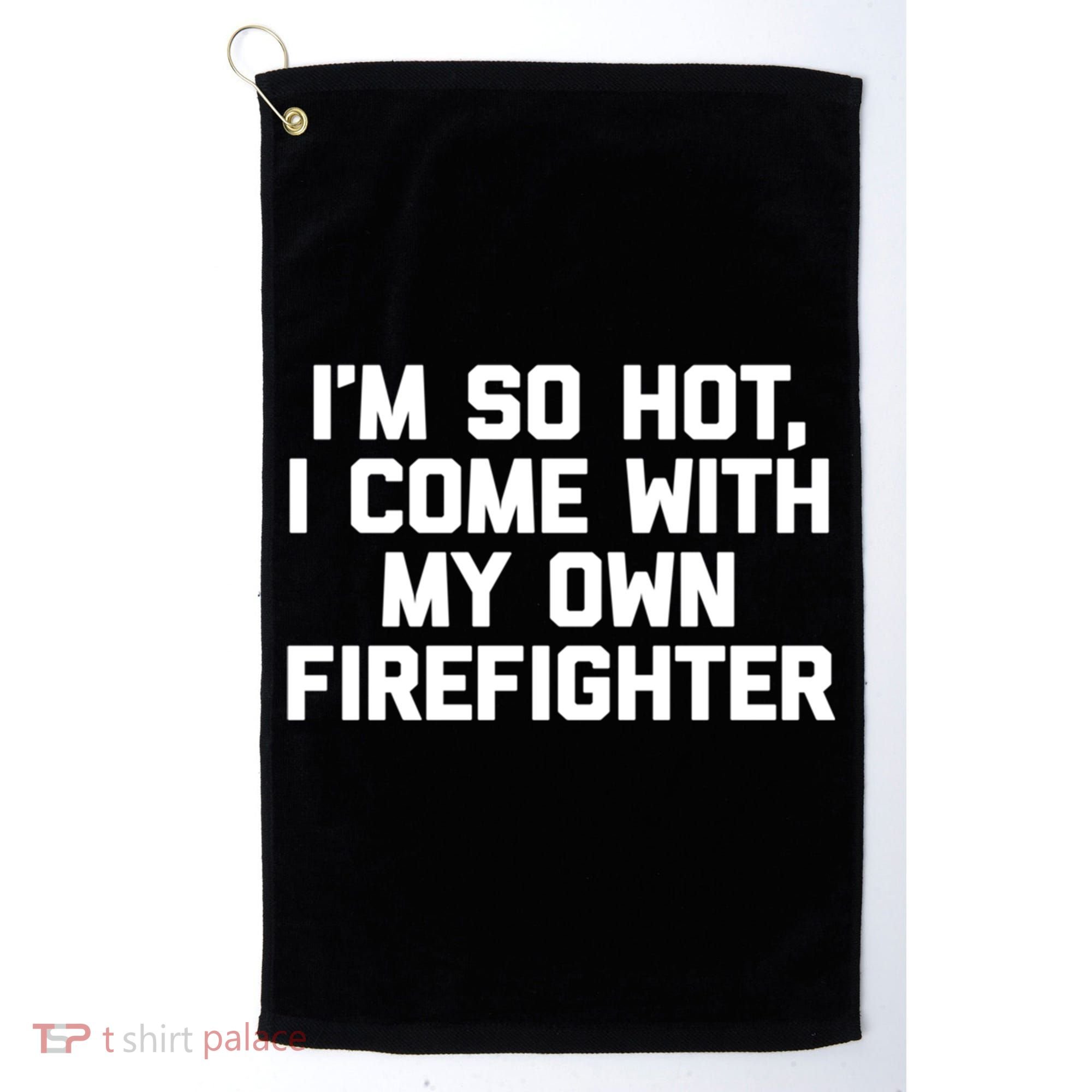 IM So Hot I Come With My Own Firefighter Funny Fire Cool Gift Golf Towel