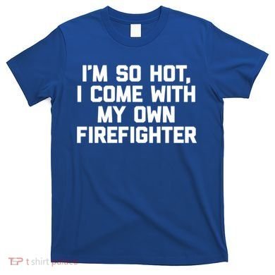 IM So Hot I Come With My Own Firefighter Funny Fire Cool Gift T-Shirt