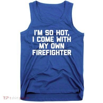 IM So Hot I Come With My Own Firefighter Funny Fire Cool Gift Tank Top