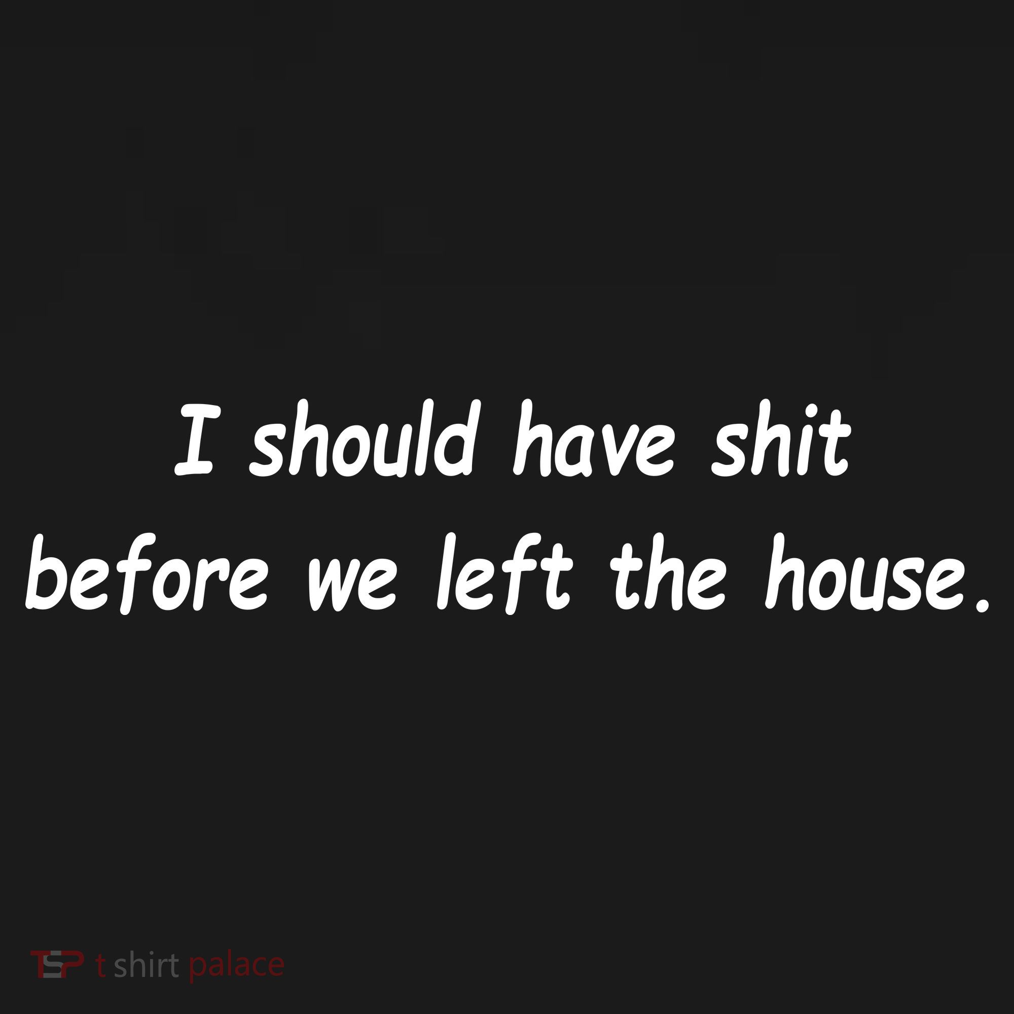 I Should Have Shit Before We Left The House Polo