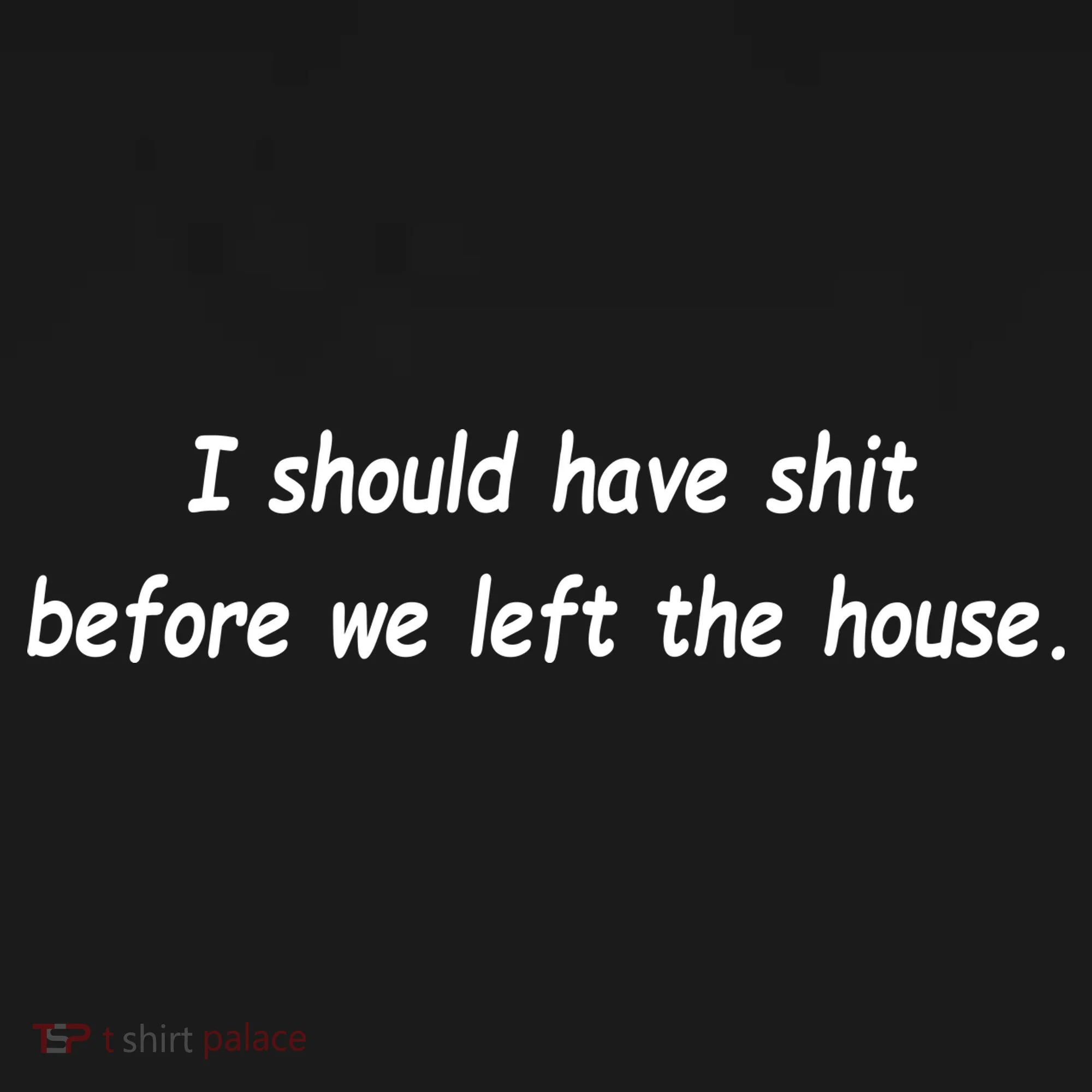 I Should Have Shit Before We Left The House Women's Hoodie