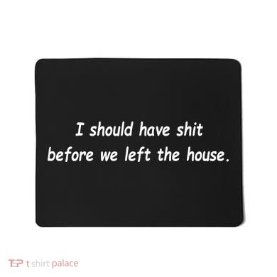 I Should Have Shit Before We Left The House Mousepad