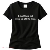 I Should Have Shit Before We Left The House Women's T-Shirt thumb 0
