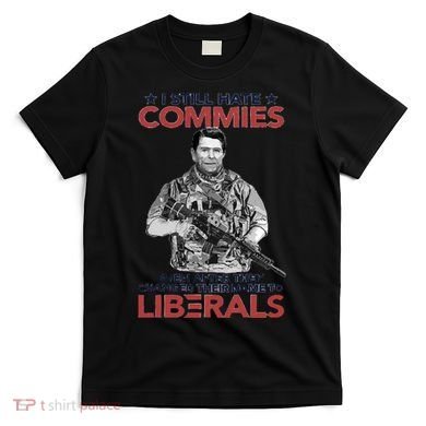 I Still Hate Commies Even After They Changed Their Name To Liberals T-Shirt