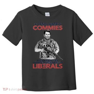 I Still Hate Commies Even After They Changed Their Name To Liberals Toddler T-Shirt