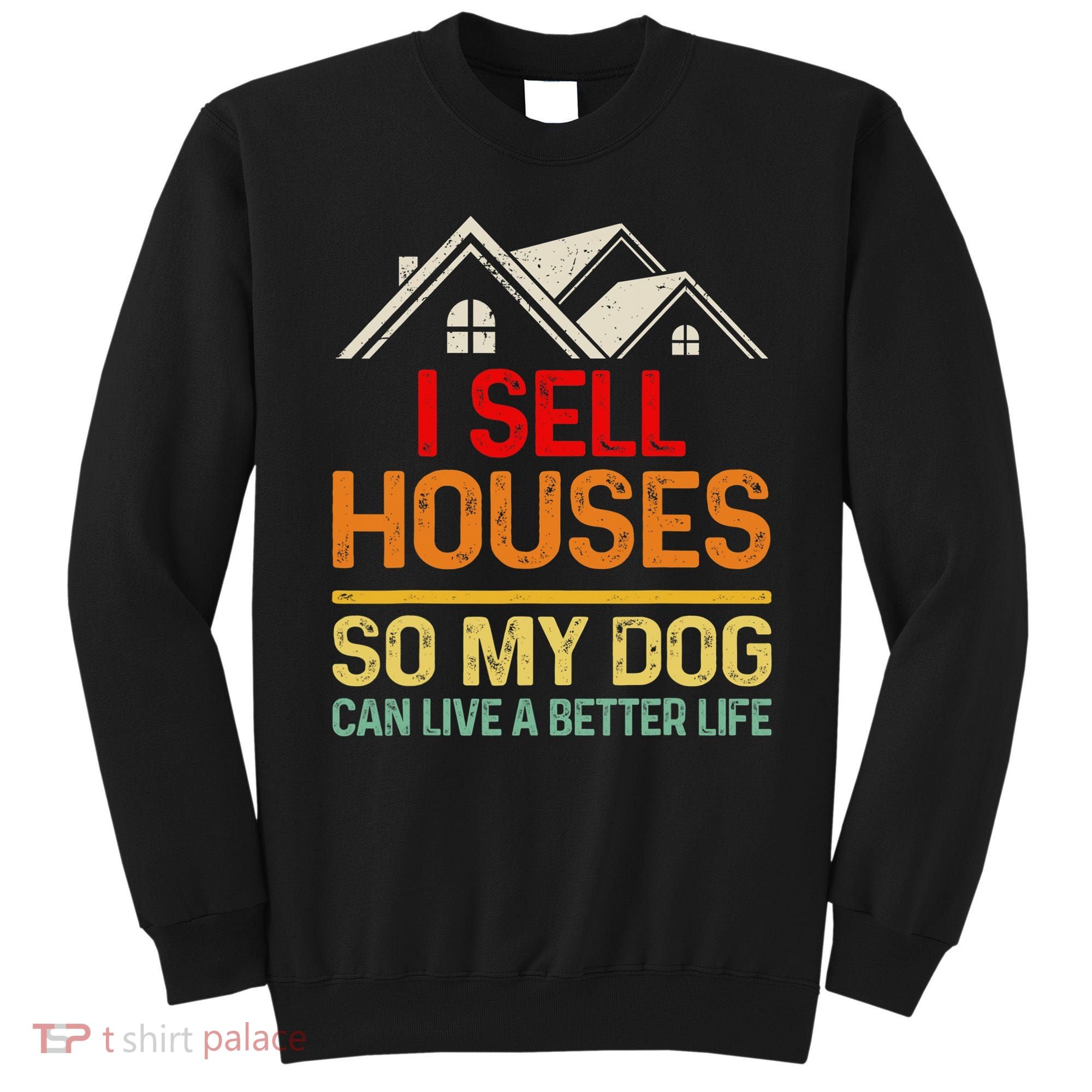 I Sell Houses So My Dog Can Live A Better Funny Life Realtor Sweatshirt