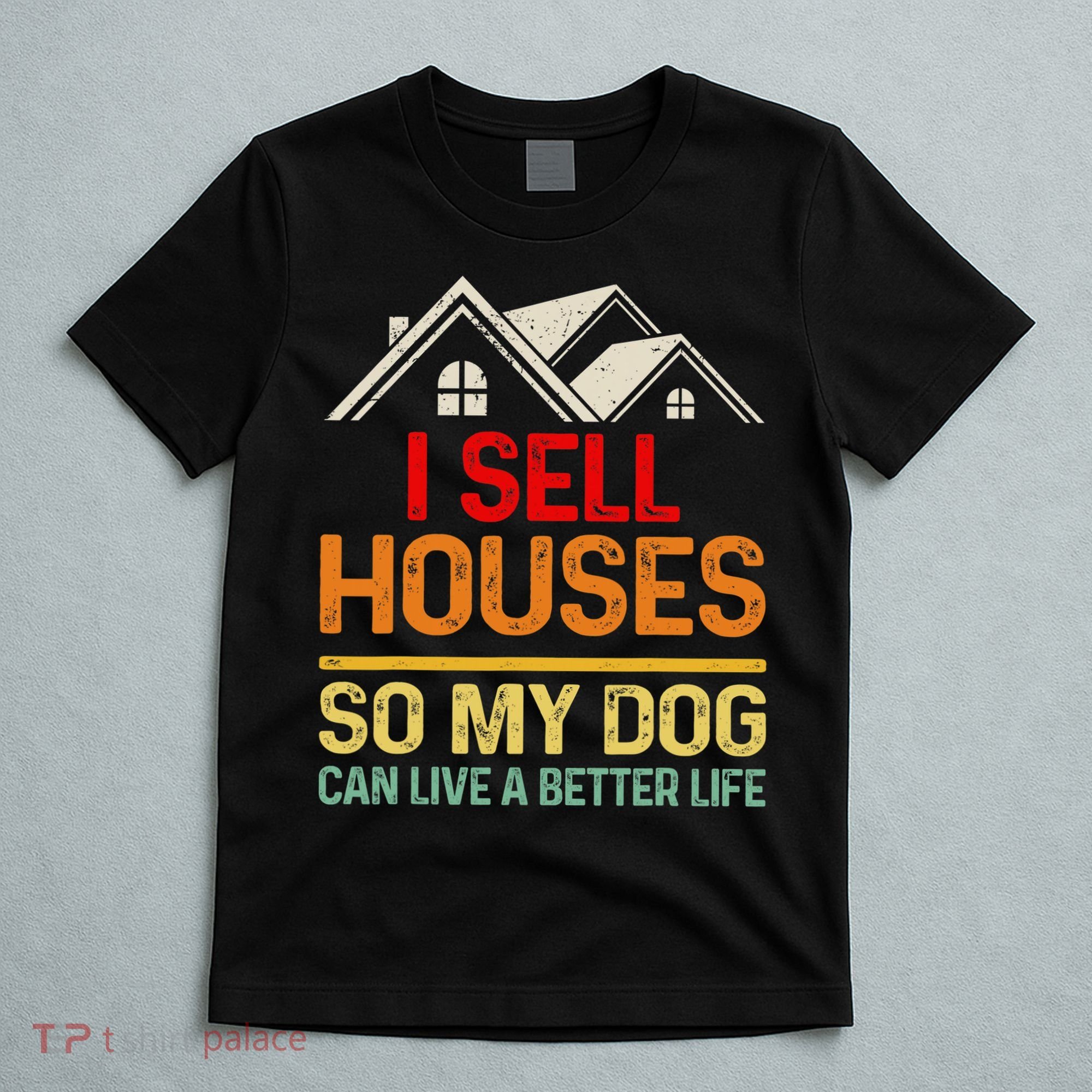 I Sell Houses So My Dog Can Live A Better Funny Life Realtor T-Shirt