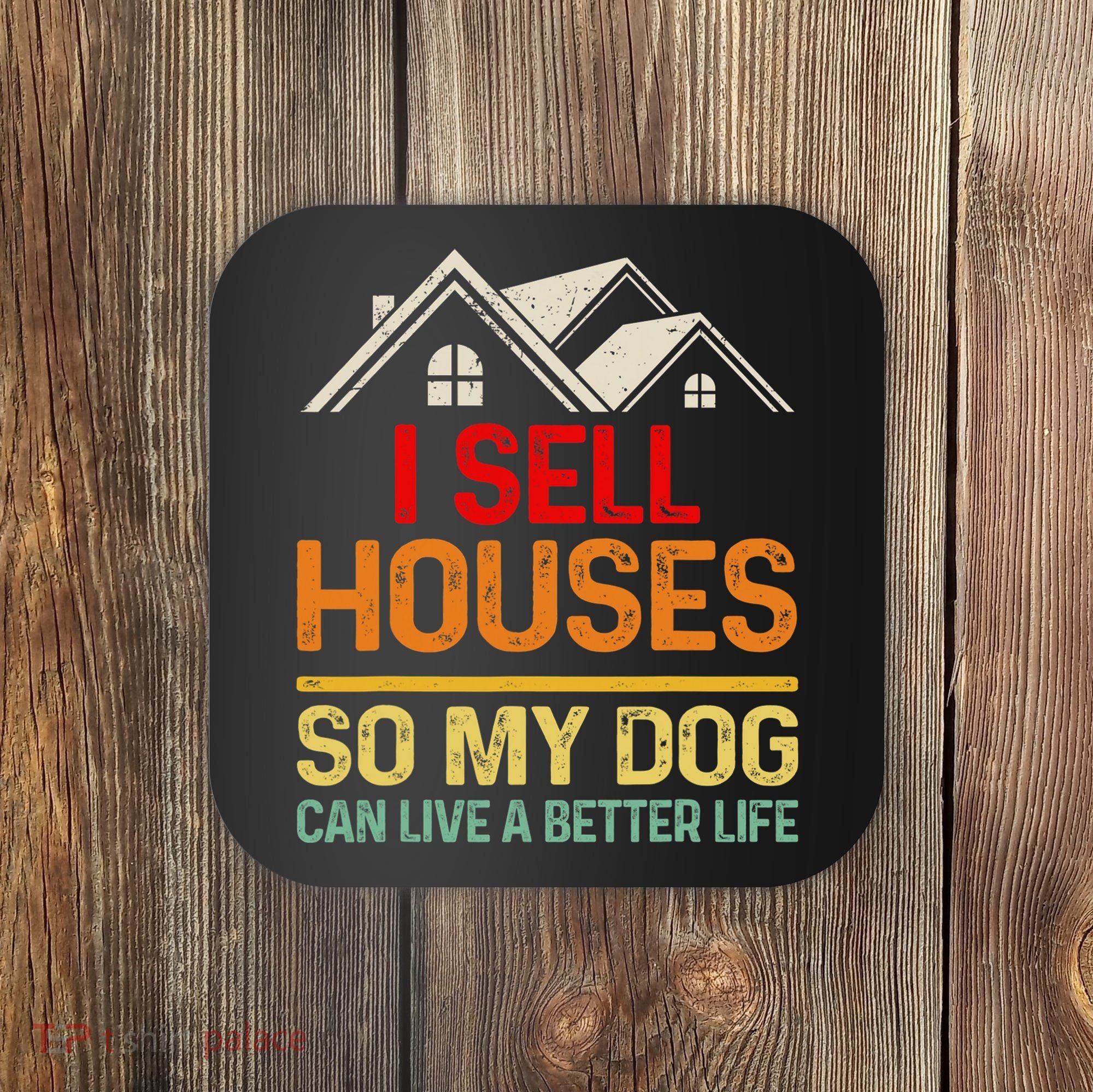 I Sell Houses So My Dog Can Live A Better Funny Life Realtor Coaster