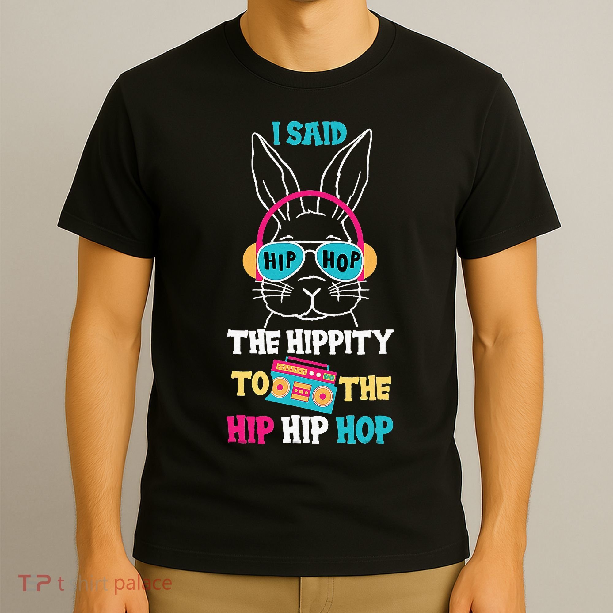 I Said Hip The Hippity To Hop Hip Hop Bunny Funny Easter Day T-Shirt