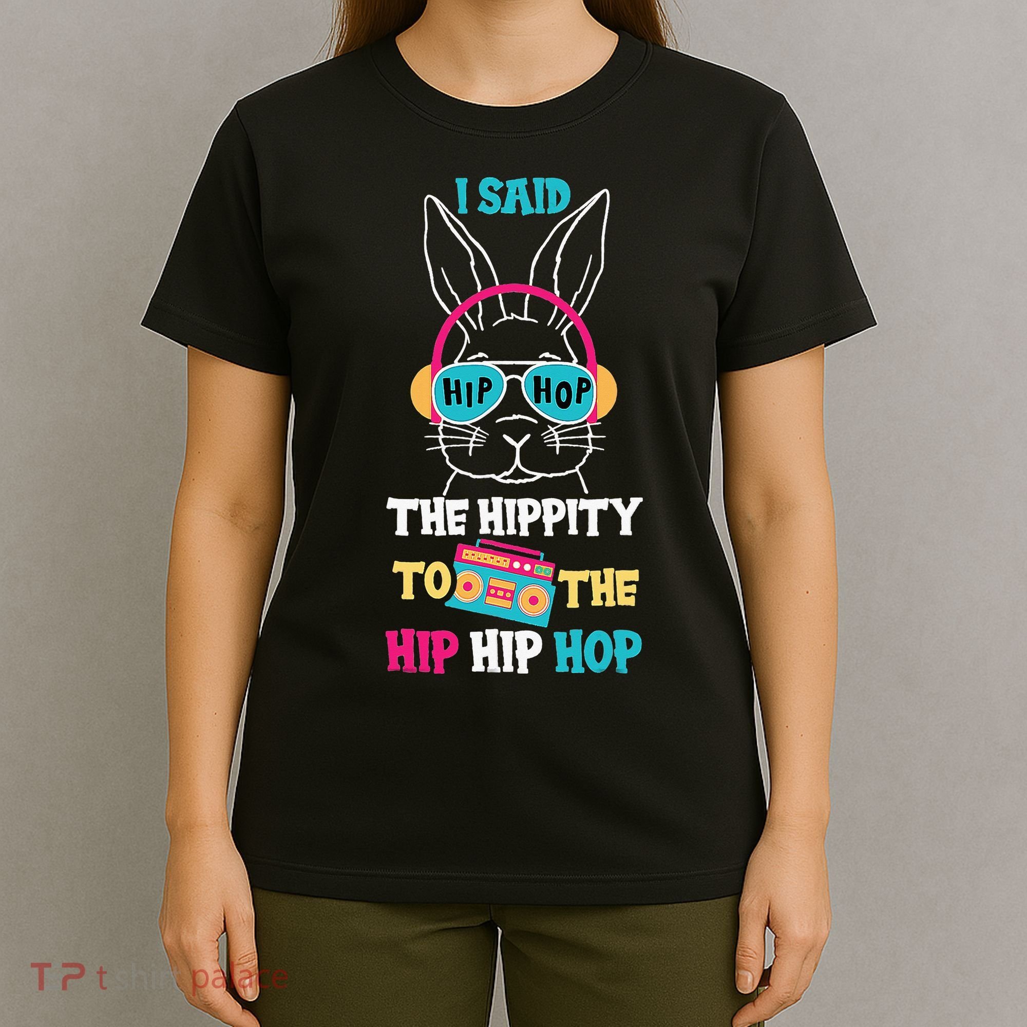 I Said Hip The Hippity To Hop Hip Hop Bunny Funny Easter Day T-Shirt