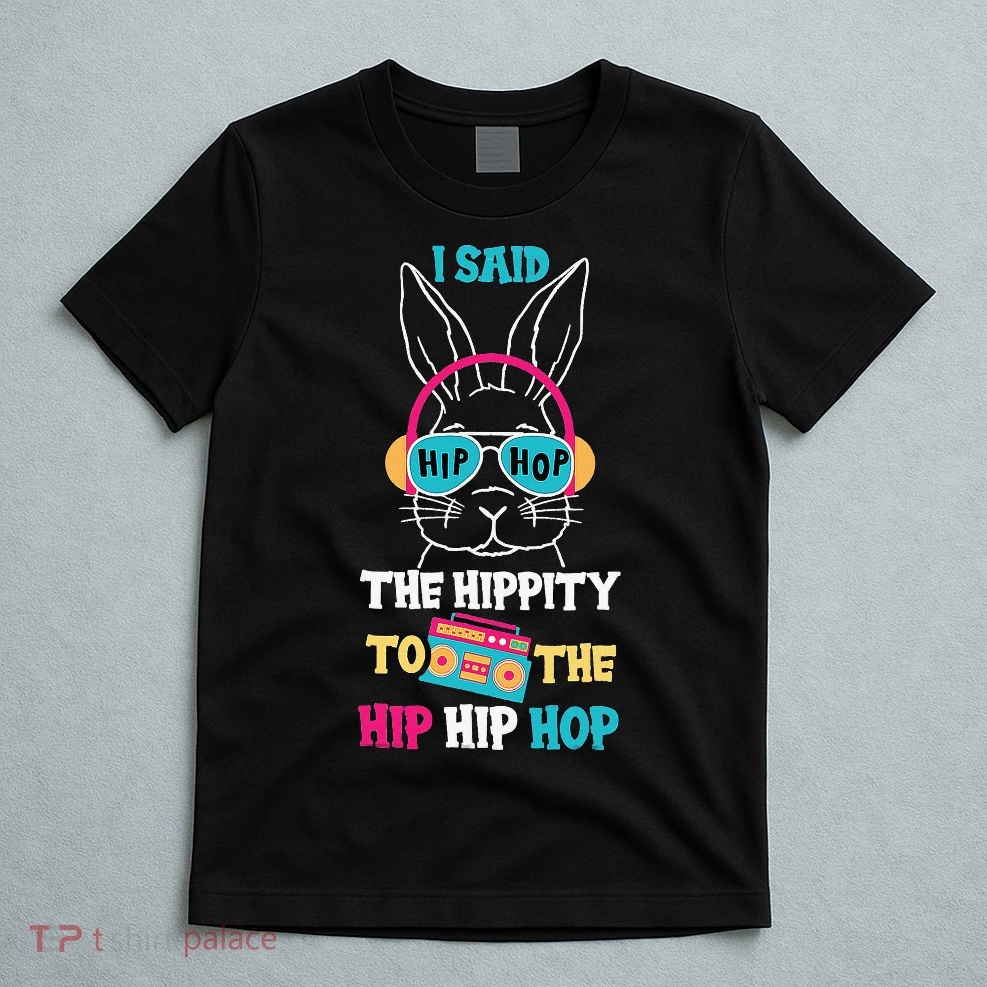 I Said Hip The Hippity To Hop Hip Hop Bunny Funny Easter Day T-Shirt