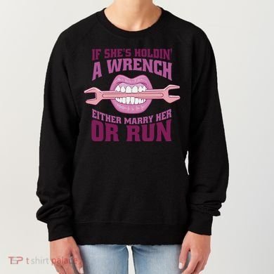 If She's Holding A Wrench Either Marry Her Or Run Women's Sweatshirt