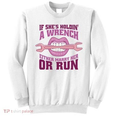 If She's Holding A Wrench Either Marry Her Or Run Sweatshirt