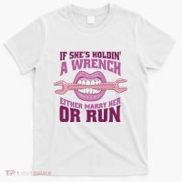 If She's Holding A Wrench Either Marry Her Or Run T-Shirt thumb 0