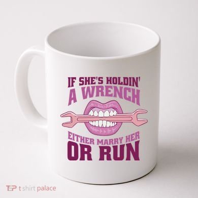 If She's Holding A Wrench Either Marry Her Or Run Coffee Mug