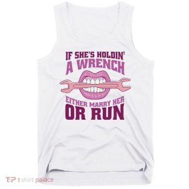 If She's Holding A Wrench Either Marry Her Or Run Tank Top