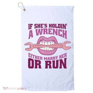 If She's Holding A Wrench Either Marry Her Or Run Golf Towel