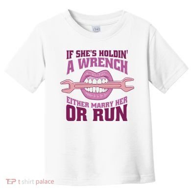 If She's Holding A Wrench Either Marry Her Or Run Toddler T-Shirt